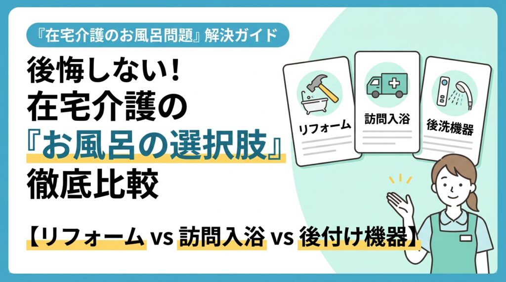 在宅介護のお風呂問題を解決！浴室リフォーム・訪問入浴・入浴支援機器の3大選択肢徹底比較ガイド