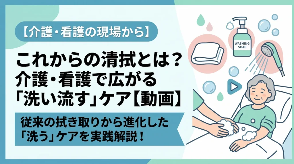 介護・看護で広がる「洗い流す」清拭ケアを実践解説した動画記事のアイキャッチ画像